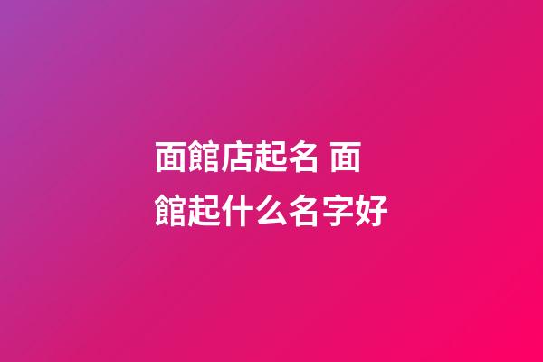 面館店起名 面館起什么名字好
